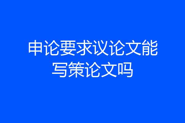 申论要求议论文能写策论文吗