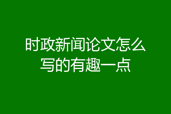时政新闻论文怎么写的有趣一点