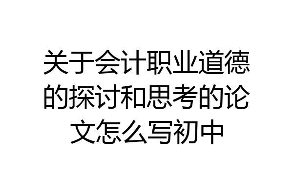 关于会计职业道德的探讨和思考的论文怎么写初中