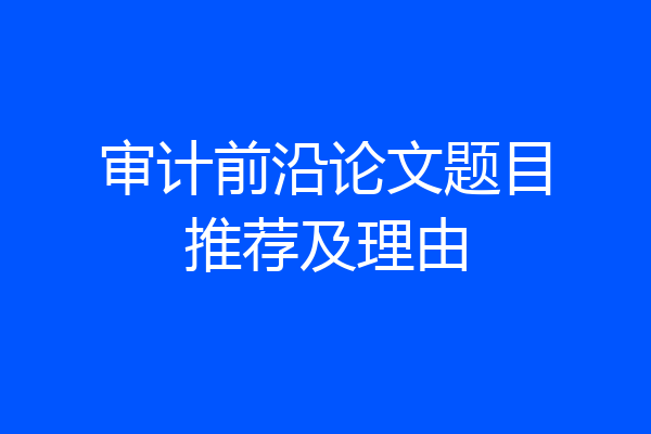 审计前沿论文题目推荐及理由