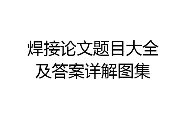 焊接论文题目大全及答案详解图集