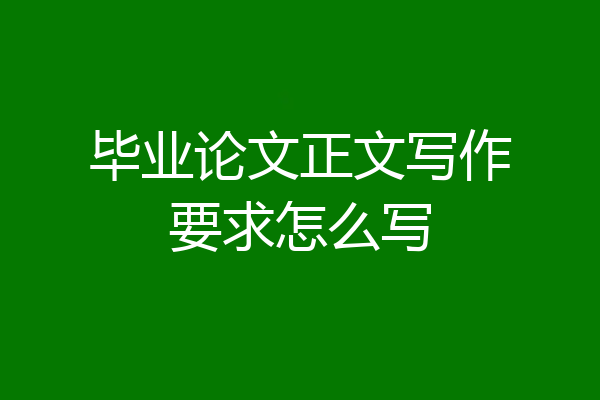 毕业论文正文写作要求怎么写