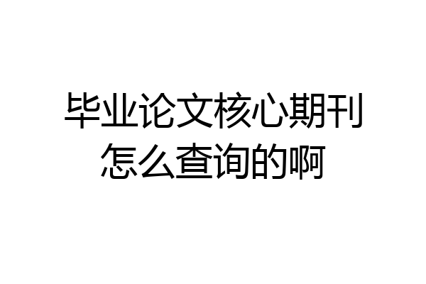毕业论文核心期刊怎么查询的啊
