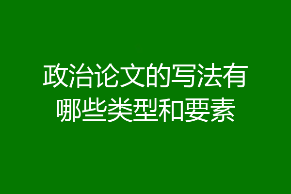 政治论文的写法有哪些类型和要素