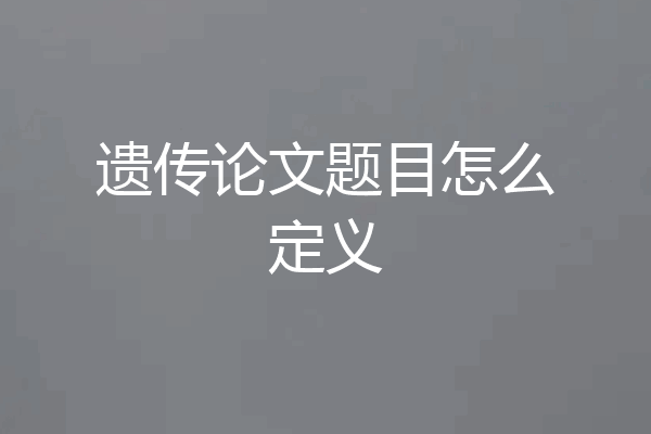 遗传论文题目怎么定义