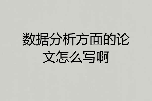 数据分析方面的论文怎么写啊