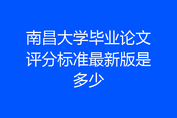 南昌大学毕业论文评分标准最新版是多少
