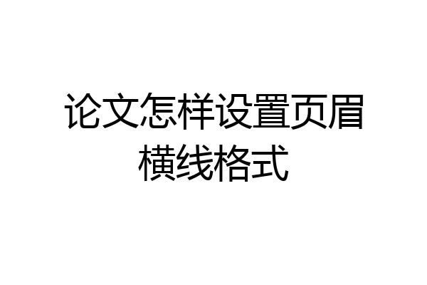 论文怎样设置页眉横线格式
