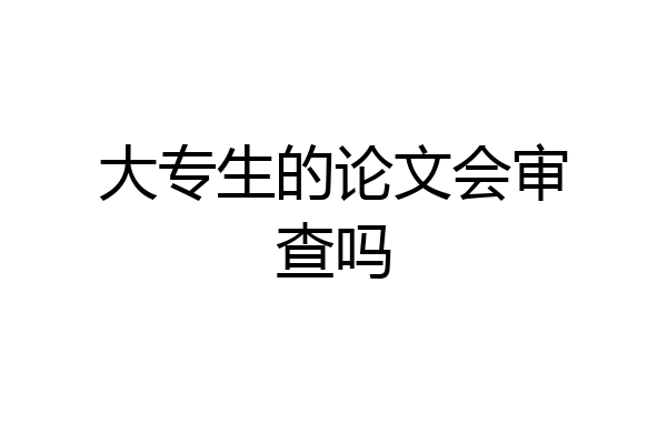 大专生的论文会审查吗