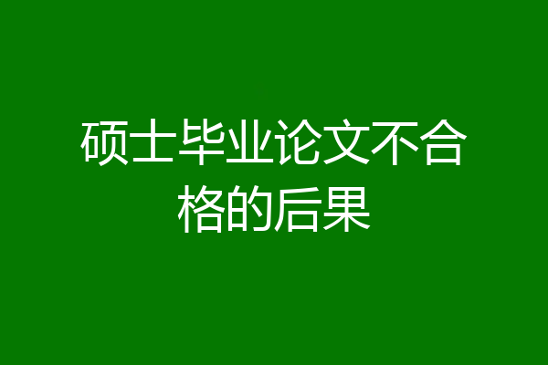 硕士毕业论文不合格的后果