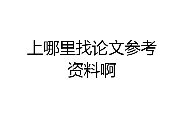 上哪里找论文参考资料啊