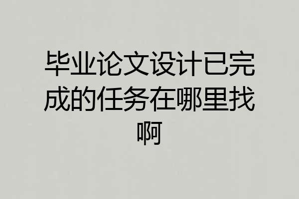 毕业论文设计已完成的任务在哪里找啊