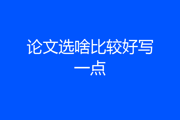 论文选啥比较好写一点