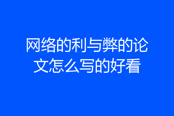 网络的利与弊的论文怎么写的好看