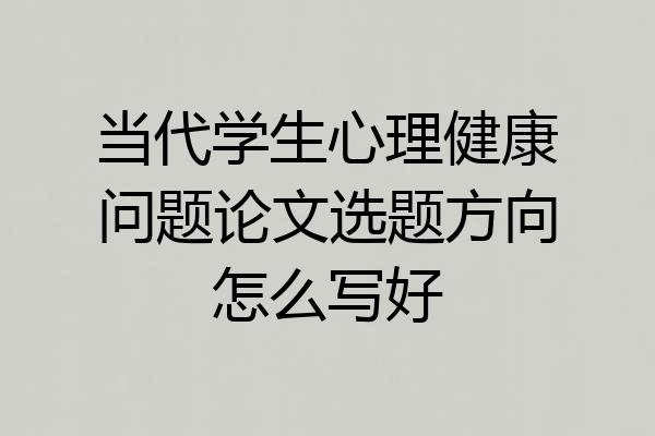 当代学生心理健康问题论文选题方向怎么写好