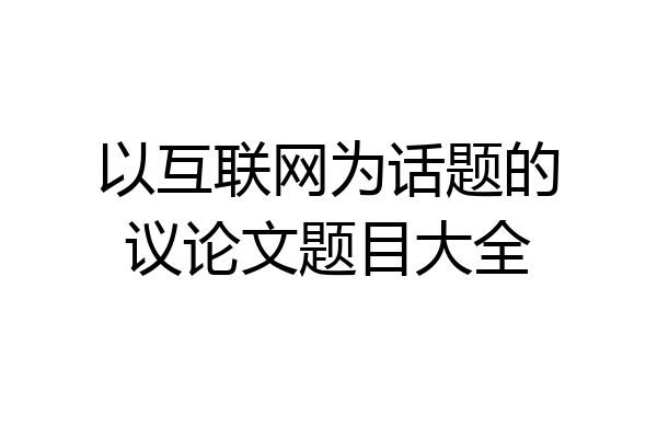 以互联网为话题的议论文题目大全