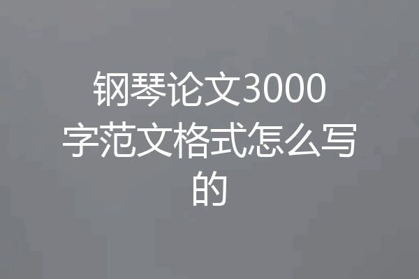 钢琴论文3000字范文格式怎么写的