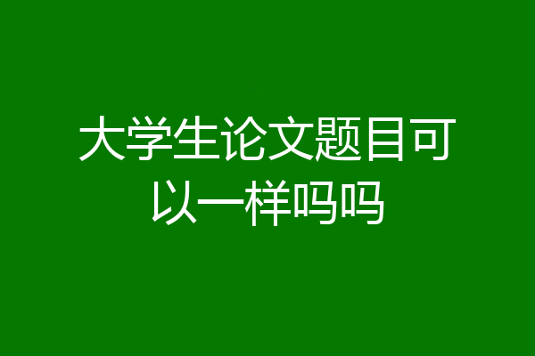 大学生论文题目可以一样吗吗