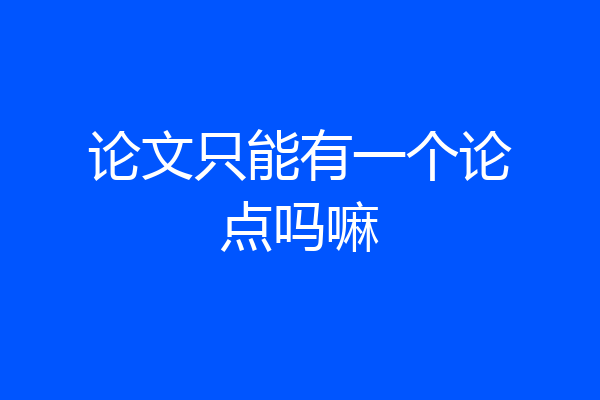 论文只能有一个论点吗嘛