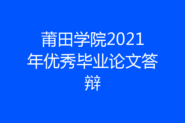 莆田学院2021年优秀毕业论文答辩