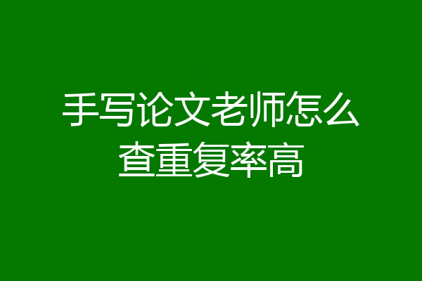 手写论文老师怎么查重复率高