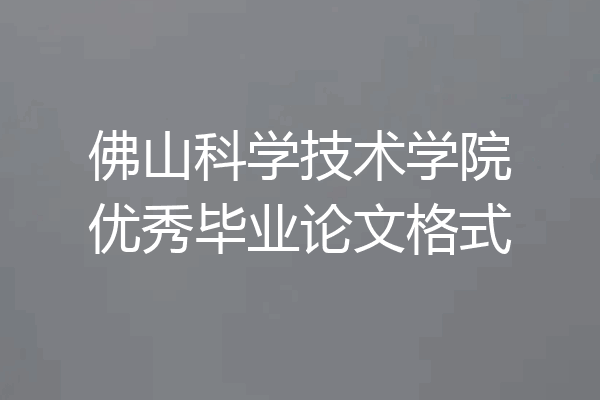 佛山科学技术学院优秀毕业论文格式