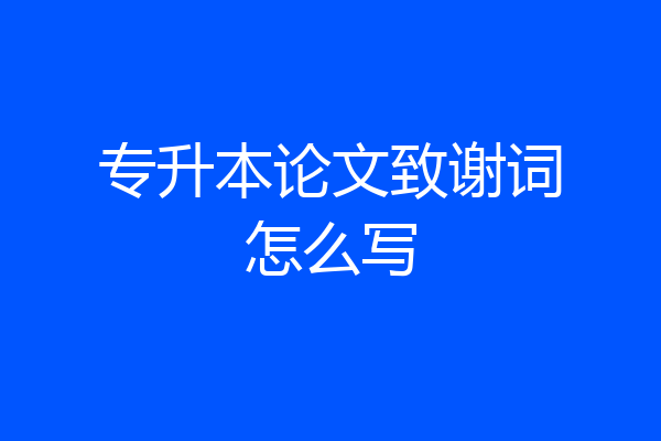 专升本论文致谢词怎么写