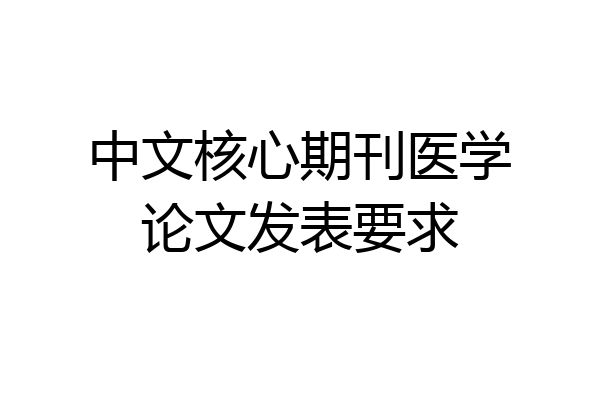 中文核心期刊医学论文发表要求