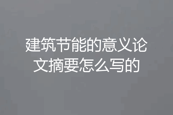 建筑节能的意义论文摘要怎么写的