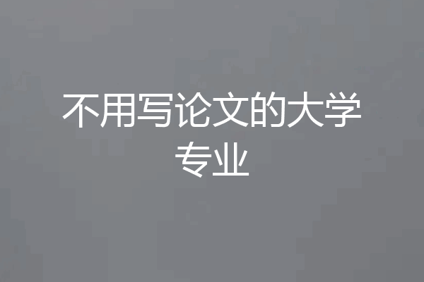不用写论文的大学专业