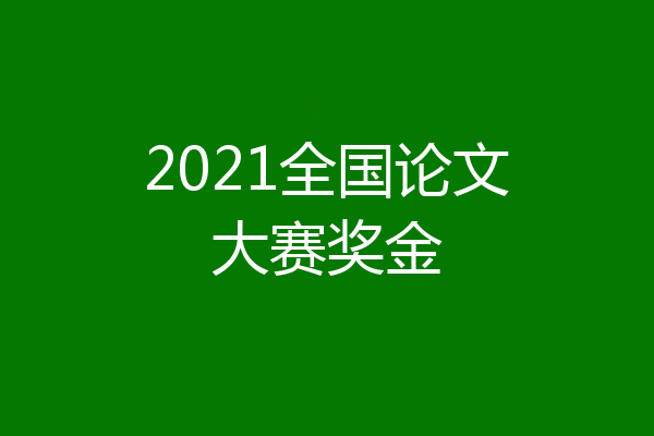 2021全国论文大赛奖金