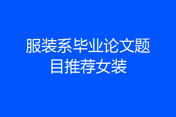 服装系毕业论文题目推荐女装