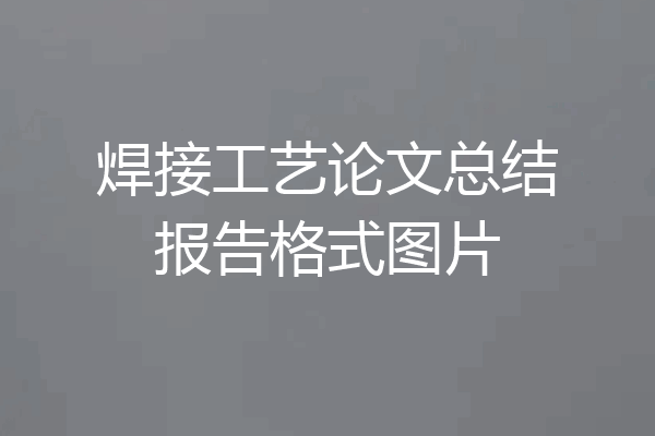 焊接工艺论文总结报告格式图片