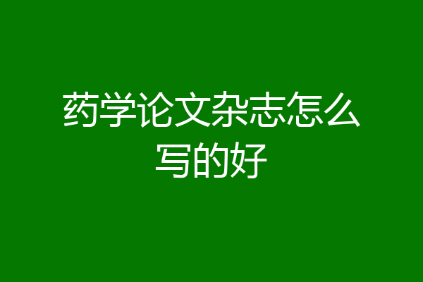 药学论文杂志怎么写的好
