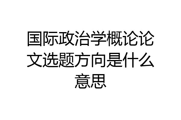 国际政治学概论论文选题方向是什么意思