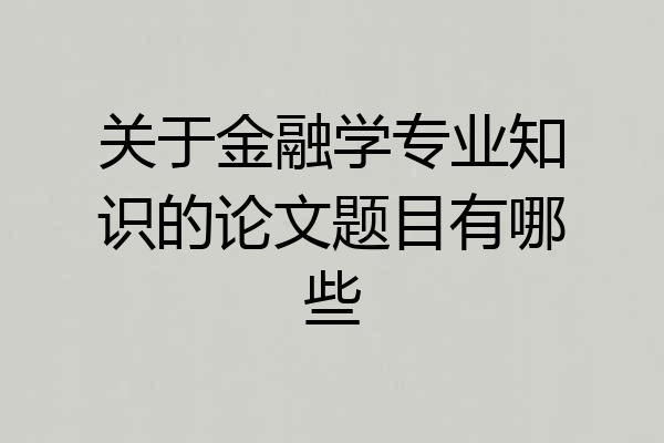 关于金融学专业知识的论文题目有哪些