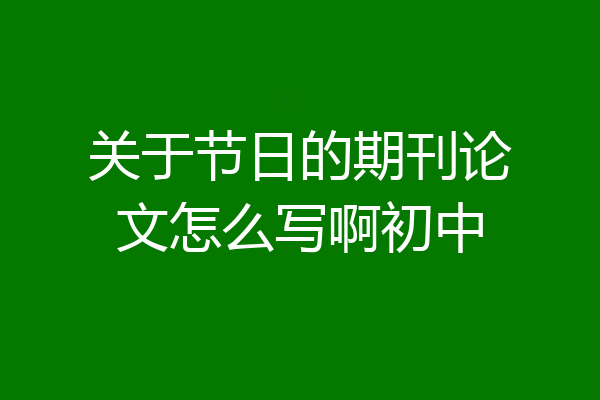 关于节日的期刊论文怎么写啊初中