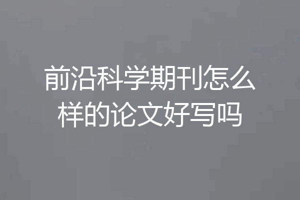 前沿科学期刊怎么样的论文好写吗
