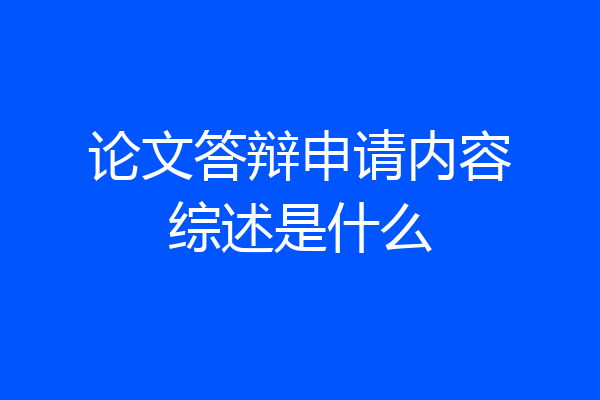 论文答辩申请内容综述是什么