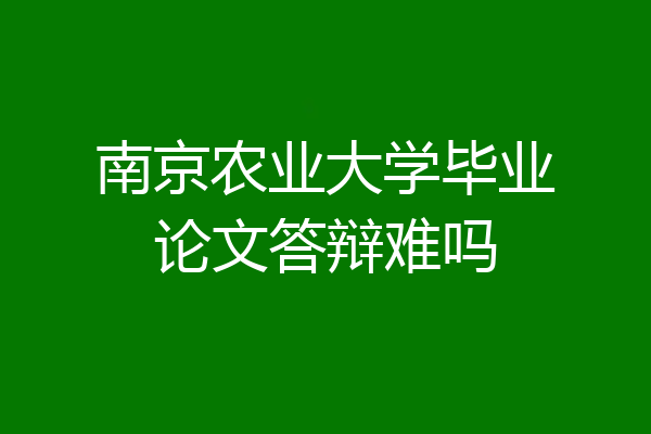 南京农业大学毕业论文答辩难吗