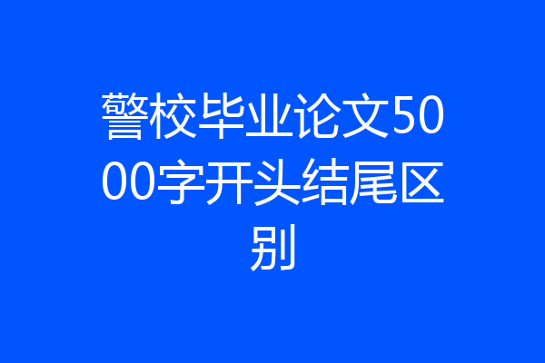 警校毕业论文5000字开头结尾区别