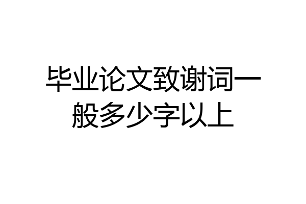 毕业论文致谢词一般多少字以上