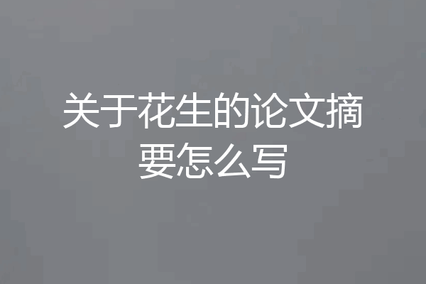 关于花生的论文摘要怎么写