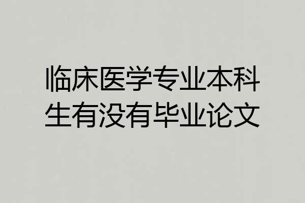 临床医学专业本科生有没有毕业论文