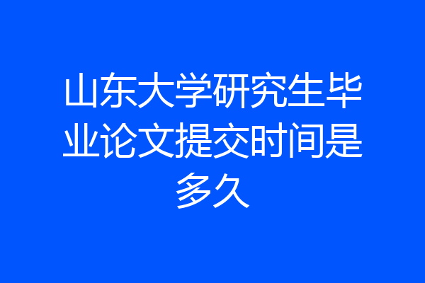 山东大学研究生毕业论文提交时间是多久