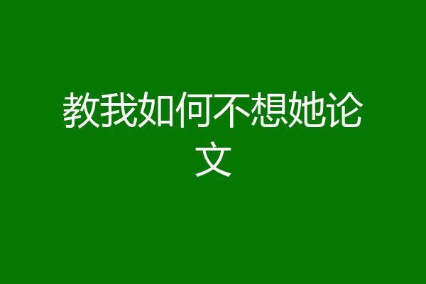 教我如何不想她论文