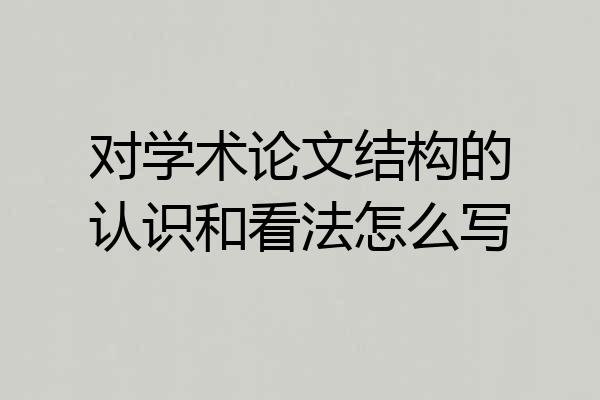 对学术论文结构的认识和看法怎么写