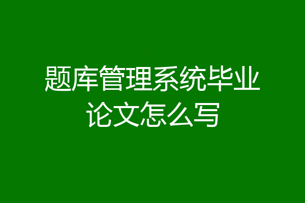 题库管理系统毕业论文怎么写