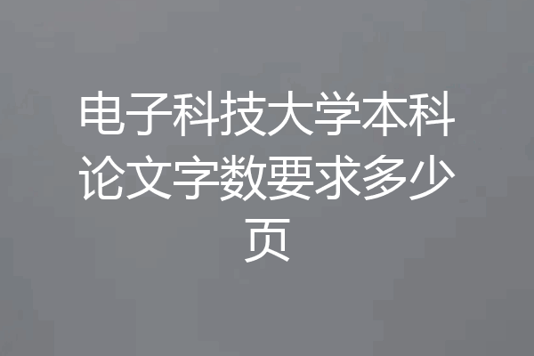 电子科技大学本科论文字数要求多少页