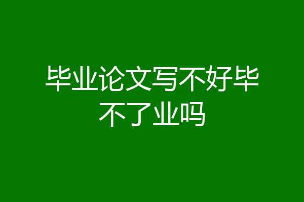 毕业论文写不好毕不了业吗